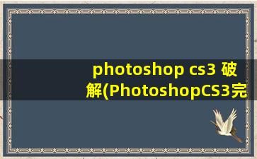 photoshop cs3 破解(PhotoshopCS3完整中文版下载)